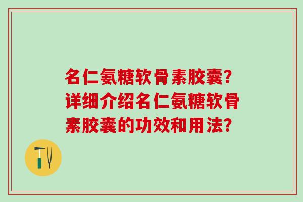 名仁氨糖软骨素胶囊？详细介绍名仁氨糖软骨素胶囊的功效和用法？
