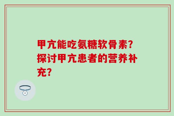 甲亢能吃氨糖软骨素？探讨甲亢患者的营养补充？