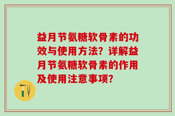 益月节氨糖软骨素的功效与使用方法？详解益月节氨糖软骨素的作用及使用注意事项？