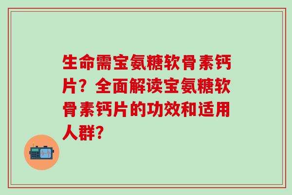 生命需宝氨糖软骨素钙片？全面解读宝氨糖软骨素钙片的功效和适用人群？