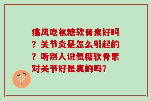 吃氨糖软骨素好吗？是怎么引起的？听别人说氨糖软骨素对关节好是真的吗？