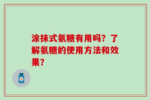 涂抹式氨糖有用吗？了解氨糖的使用方法和效果？