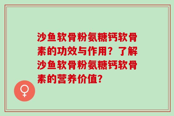 沙鱼软骨粉氨糖钙软骨素的功效与作用？了解沙鱼软骨粉氨糖钙软骨素的营养价值？