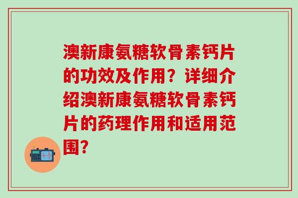 澳新康氨糖软骨素钙片的功效及作用?详细介绍澳新康氨糖软骨素钙片的药理作用和适用范围? 澳新康氨糖软骨素钙片的功效及作用?详细介绍澳新康氨糖软骨素钙片的药理作用和适用范围?