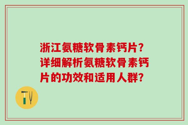 浙江氨糖软骨素钙片?详细解析氨糖软骨素钙片的功效和适用人群? 浙江氨糖软骨素钙片?详细解析氨糖软骨素钙片的功效和适用人群?