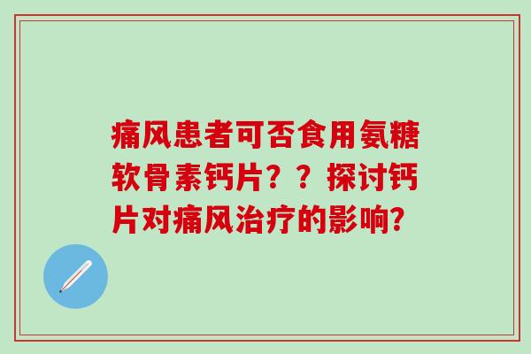 痛风患者可否食用氨糖软骨素钙片？？探讨钙片对痛风治疗的影响？