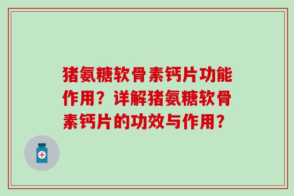 猪氨糖软骨素钙片功能作用？详解猪氨糖软骨素钙片的功效与作用？
