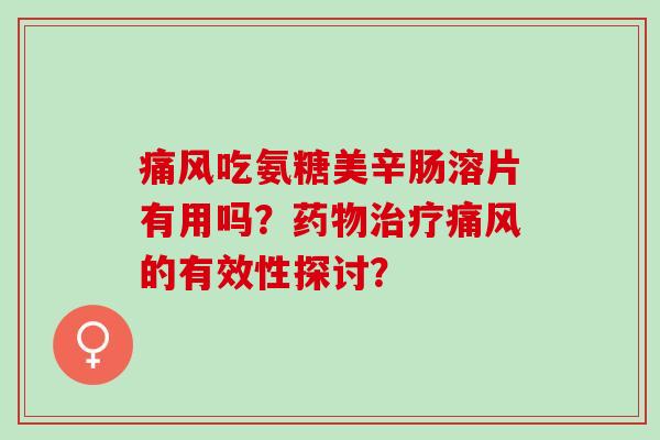吃氨糖美辛肠溶片有用吗?的有效性探讨? 吃氨糖美辛肠溶片有用吗?的有效性探讨?