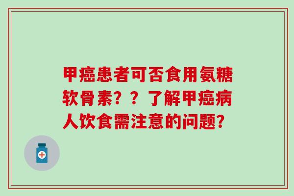甲患者可否食用氨糖软骨素？？了解甲人饮食需注意的问题？