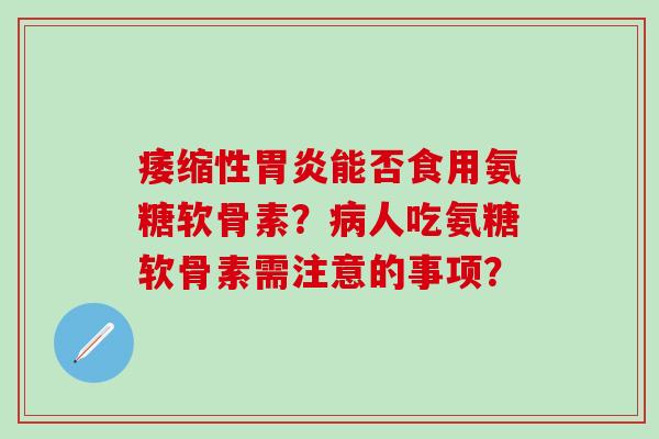 痿缩性能否食用氨糖软骨素？人吃氨糖软骨素需注意的事项？