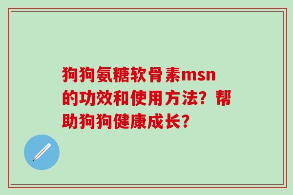 狗狗氨糖软骨素msn的功效和使用方法？帮助狗狗健康成长？