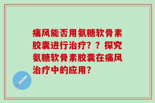 能否用氨糖软骨素胶囊进行？？探究氨糖软骨素胶囊在中的应用？