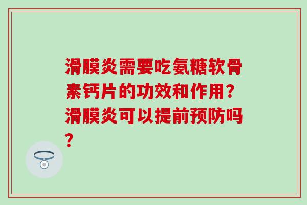 滑膜炎需要吃氨糖软骨素钙片的功效和作用？滑膜炎可以提前预防吗？