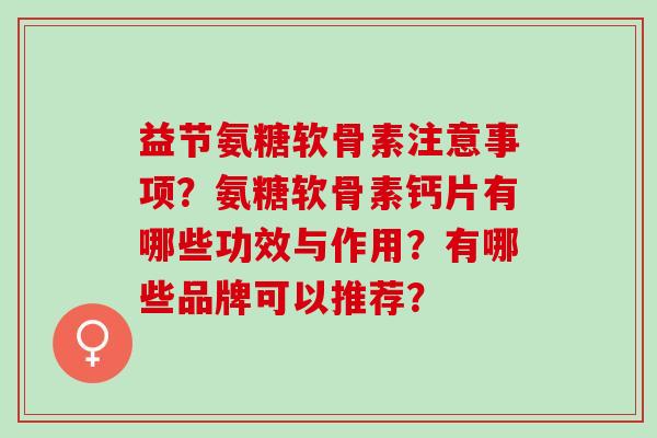 益节氨糖软骨素注意事项？氨糖软骨素钙片有哪些功效与作用？有哪些品牌可以推荐？