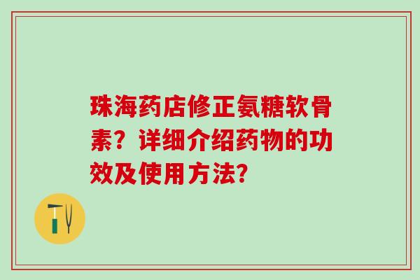 珠海药店修正氨糖软骨素？详细介绍的功效及使用方法？