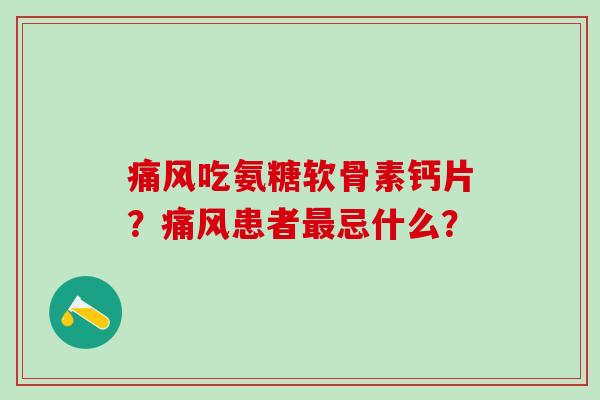 吃氨糖软骨素钙片？患者忌什么？