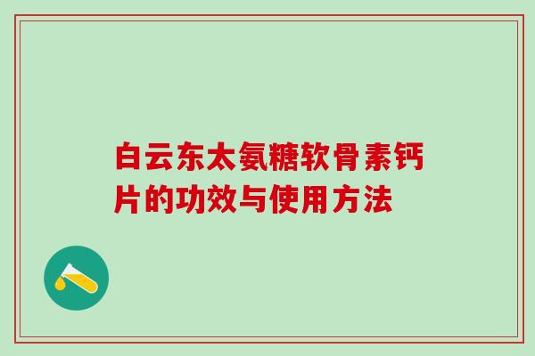 白云东太氨糖软骨素钙片的功效与使用方法