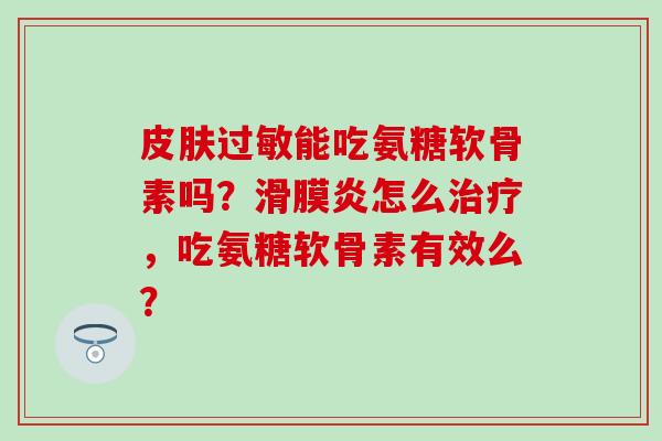 能吃氨糖软骨素吗？怎么，吃氨糖软骨素有效么？