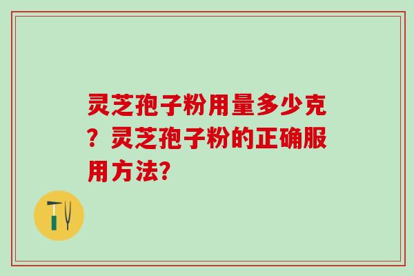 灵芝孢子粉用量多少克？灵芝孢子粉的正确服用方法？