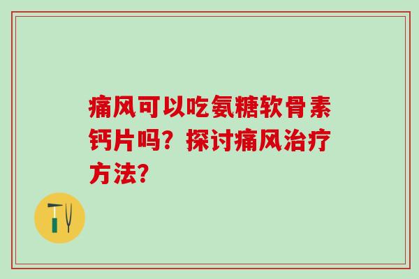 可以吃氨糖软骨素钙片吗？探讨方法？