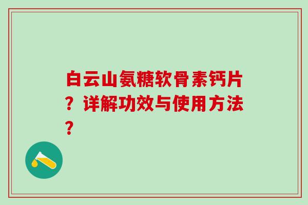白云山氨糖软骨素钙片？详解功效与使用方法？