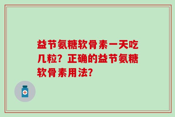 益节氨糖软骨素一天吃几粒？正确的益节氨糖软骨素用法？