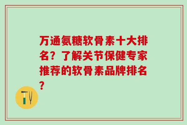 万通氨糖软骨素十大排名？了解关节保健专家推荐的软骨素品牌排名？