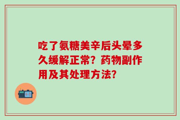 吃了氨糖美辛后头晕多久缓解正常？副作用及其处理方法？