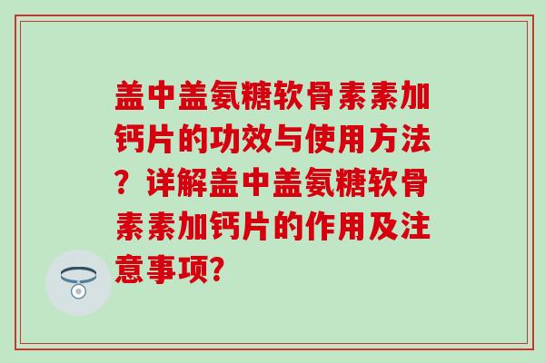 盖中盖氨糖软骨素素加钙片的功效与使用方法？详解盖中盖氨糖软骨素素加钙片的作用及注意事项？