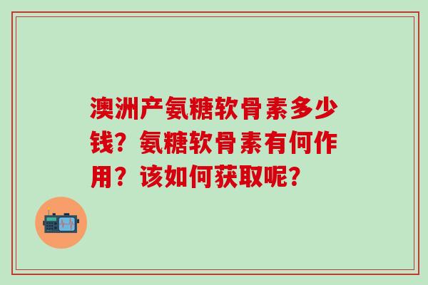 澳洲产氨糖软骨素多少钱？氨糖软骨素有何作用？该如何获取呢？