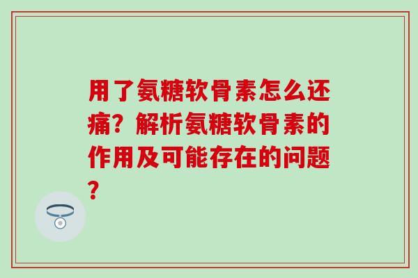 用了氨糖软骨素怎么还痛？解析氨糖软骨素的作用及可能存在的问题？