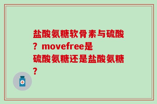 盐酸氨糖软骨素与硫酸？movefree是硫酸氨糖还是盐酸氨糖？
