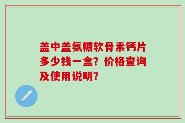 盖中盖氨糖软骨素钙片多少钱一盒？价格查询及使用说明？