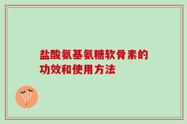 盐酸氨基氨糖软骨素的功效和使用方法