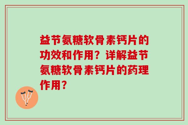 益节氨糖软骨素钙片的功效和作用？详解益节氨糖软骨素钙片的药理作用？