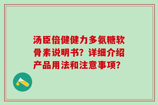 汤臣倍健健力多氨糖软骨素说明书？详细介绍产品用法和注意事项？