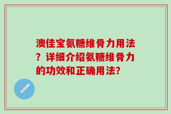 澳佳宝氨糖维骨力用法？详细介绍氨糖维骨力的功效和正确用法？