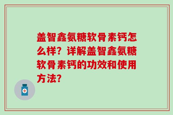 盖智鑫氨糖软骨素钙怎么样？详解盖智鑫氨糖软骨素钙的功效和使用方法？