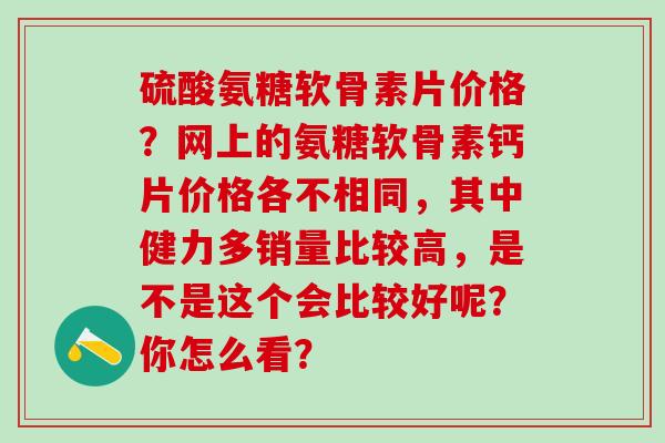 硫酸氨糖软骨素片价格？网上的氨糖软骨素钙片价格各不相同，其中健力多销量比较高，是不是这个会比较好呢？你怎么看？