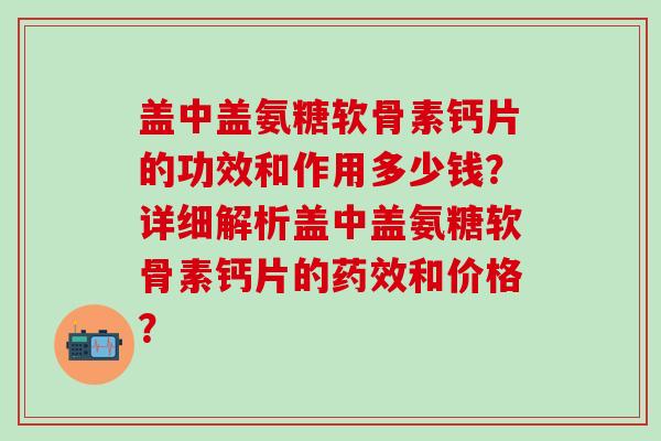 盖中盖氨糖软骨素钙片的功效和作用多少钱？详细解析盖中盖氨糖软骨素钙片的和价格？