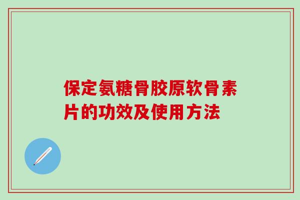 保定氨糖骨胶原软骨素片的功效及使用方法