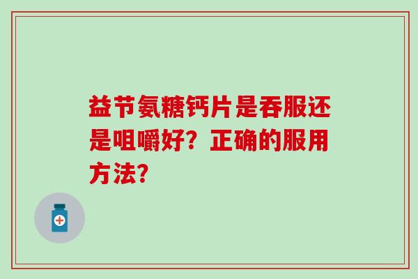 益节氨糖钙片是吞服还是咀嚼好？正确的服用方法？
