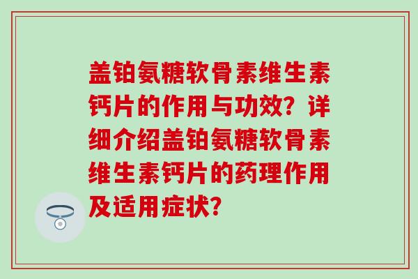 盖铂氨糖软骨素维生素钙片的作用与功效？详细介绍盖铂氨糖软骨素维生素钙片的药理作用及适用症状？