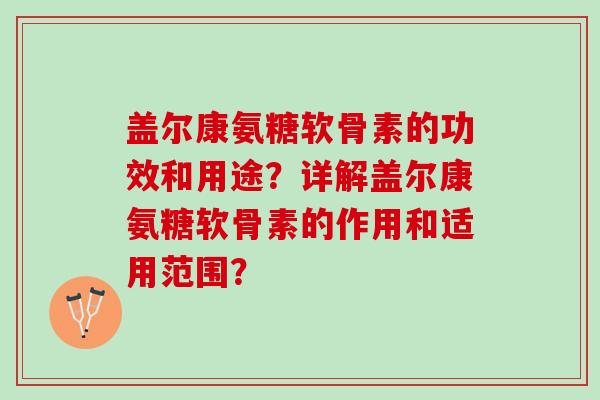 盖尔康氨糖软骨素的功效和用途？详解盖尔康氨糖软骨素的作用和适用范围？