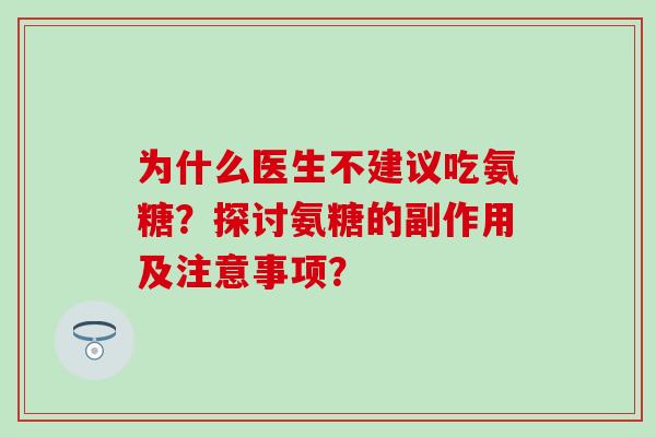 为什么医生不建议吃氨糖？探讨氨糖的副作用及注意事项？
