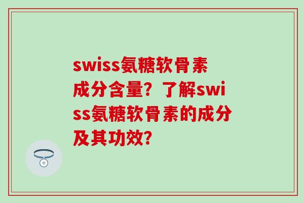 swiss氨糖软骨素成分含量？了解swiss氨糖软骨素的成分及其功效？