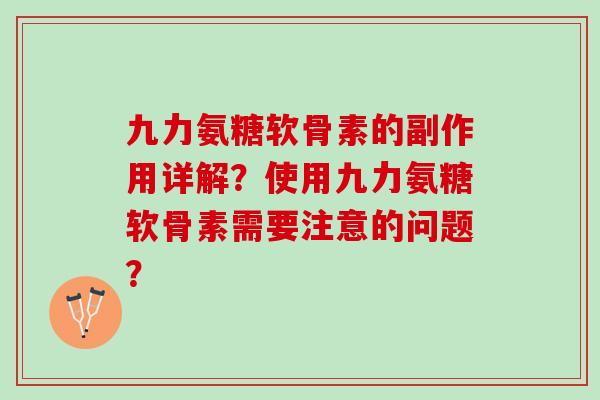 九力氨糖软骨素的副作用详解？使用九力氨糖软骨素需要注意的问题？