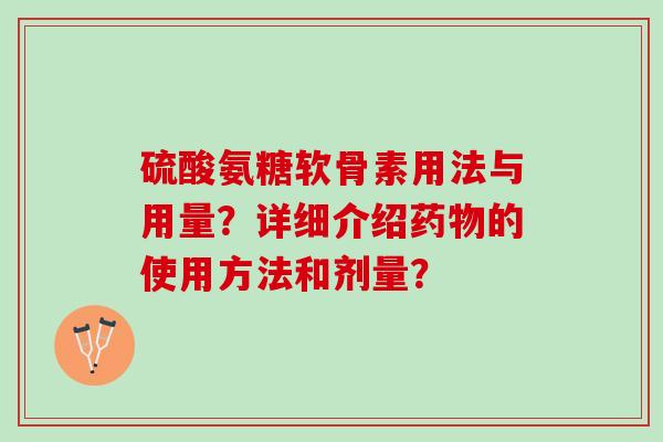 硫酸氨糖软骨素用法与用量？详细介绍药物的使用方法和剂量？