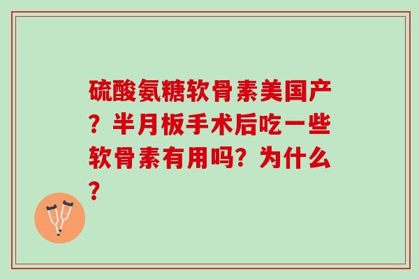 硫酸氨糖软骨素美国产？手术后吃一些软骨素有用吗？为什么？