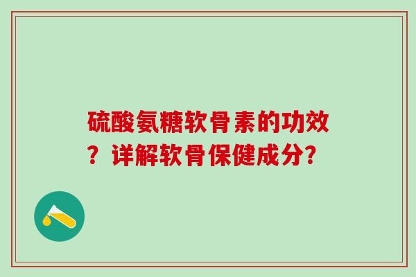 硫酸氨糖软骨素的功效？详解软骨保健成分？